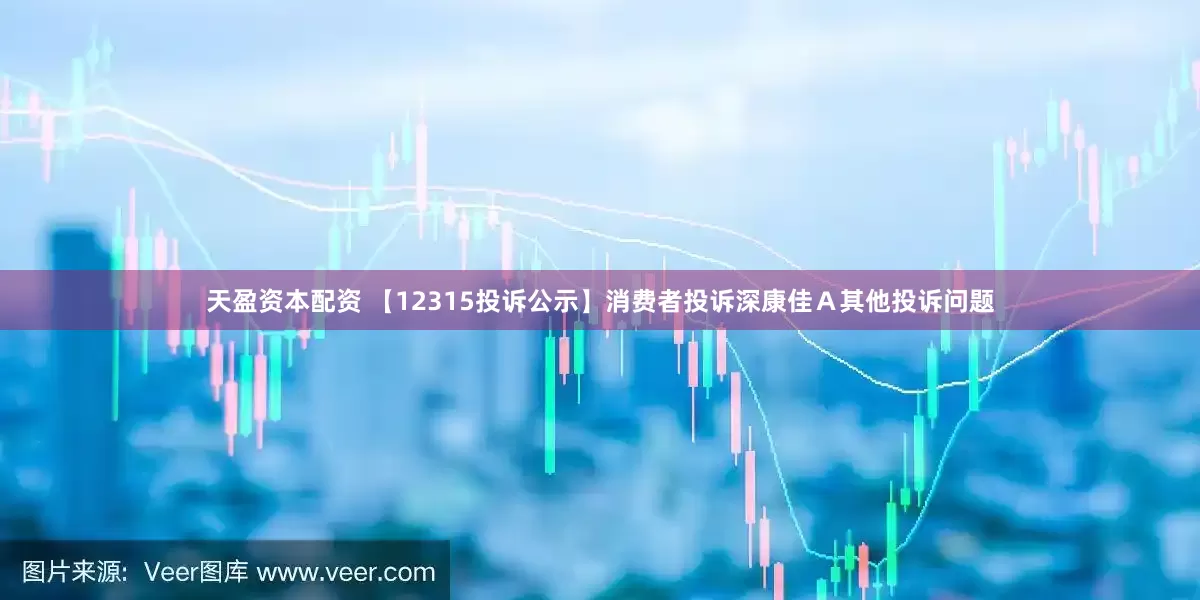 天盈资本配资 【12315投诉公示】消费者投诉深康佳Ａ其他投诉问题