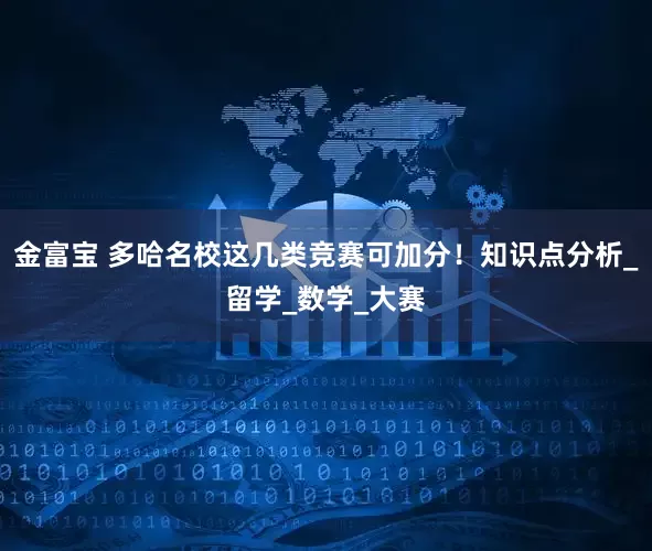 金富宝 多哈名校这几类竞赛可加分！知识点分析_留学_数学_大赛