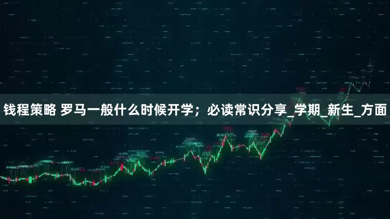 钱程策略 罗马一般什么时候开学；必读常识分享_学期_新生_方面