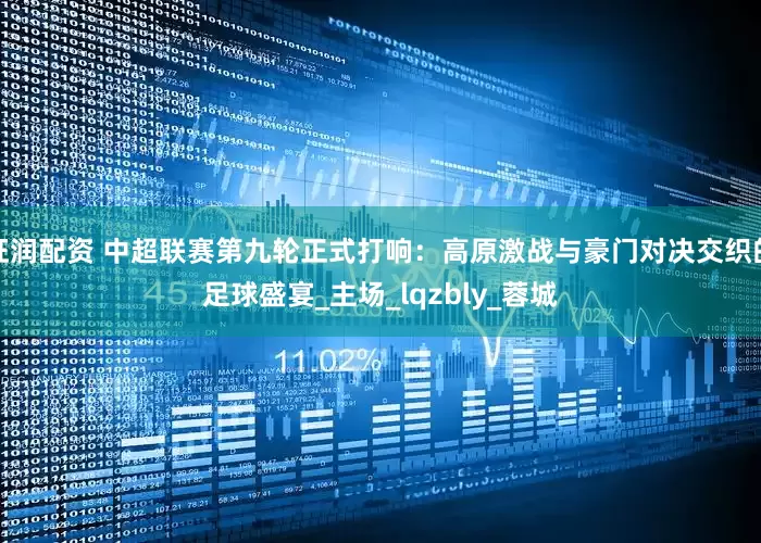 旺润配资 中超联赛第九轮正式打响：高原激战与豪门对决交织的足球盛宴_主场_lqzbly_蓉城
