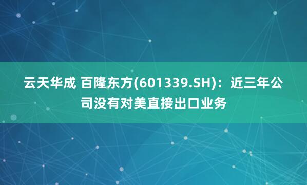 云天华成 百隆东方(601339.SH)：近三年公司没有对美直接出口业务
