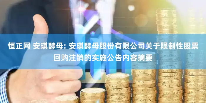 恒正网 安琪酵母: 安琪酵母股份有限公司关于限制性股票回购注销的实施公告内容摘要