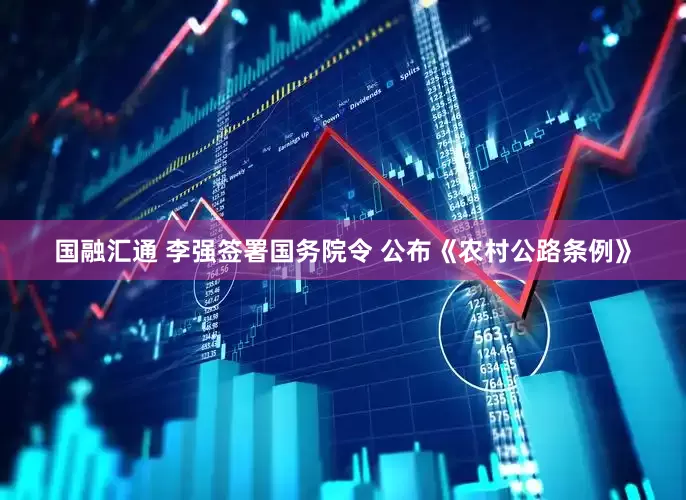 国融汇通 李强签署国务院令 公布《农村公路条例》
