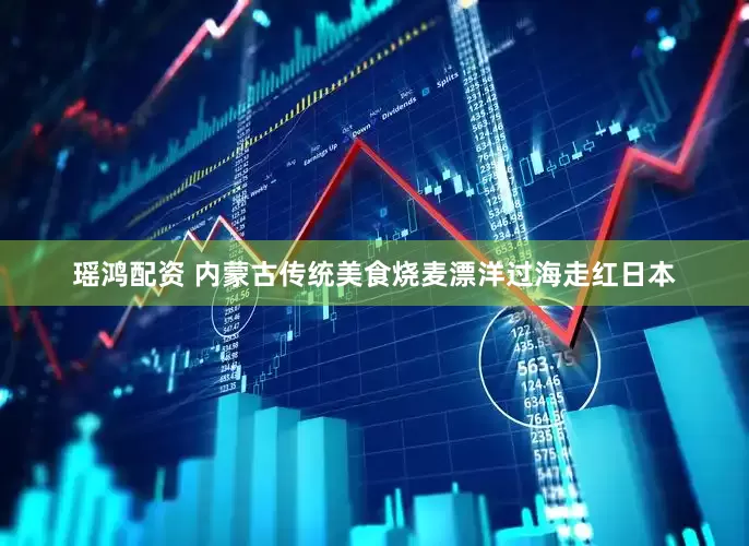 瑶鸿配资 内蒙古传统美食烧麦漂洋过海走红日本