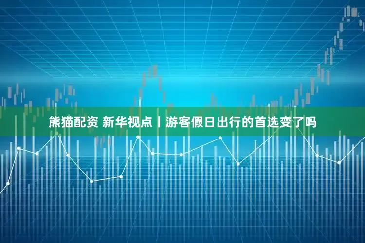 熊猫配资 新华视点丨游客假日出行的首选变了吗